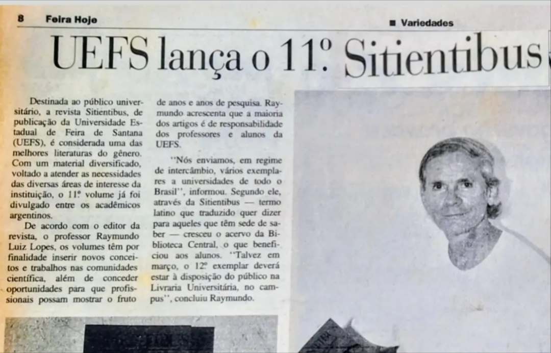 Raymundo Luiz Lopes e o legado da Sitientibus Um registro publicado pelo jornal Feira Hoje em 25 de fevereiro de 1995 revela parte da importante contribuição do professor, escritor e poeta Raymundo Luiz Lopes para a história intelectual da Universidade Estadual de Feira de Santana. A reportagem anunciava o lançamento da 11ª edição da ‘Sitientibus’, revista idealizada por Raymundo e publicada pela Uefs desde 1982. Já naquela época, o periódico era apresentado como uma das melhores publicações universitárias do gênero, reunindo trabalhos de diversas áreas do conhecimento.